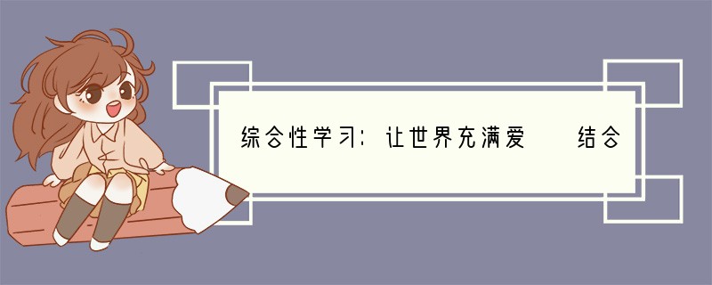 综合性学习：让世界充满爱　　结合本单元综合性学习“让世界充满爱”，完成下面的练习